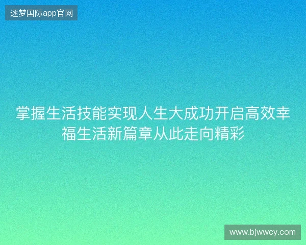 掌握生活技能实现人生大成功开启高效幸福生活新篇章从此走向精彩