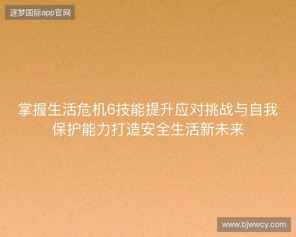 掌握生活危机6技能提升应对挑战与自我保护能力打造安全生活新未来